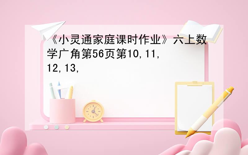 《小灵通家庭课时作业》六上数学广角第56页第10,11,12,13,