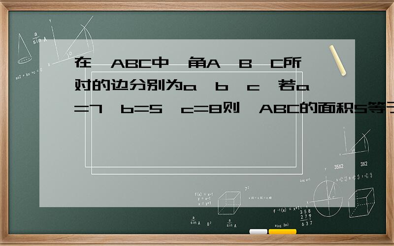 在△ABC中,角A,B,C所对的边分别为a,b,c,若a=7,b=5,c=8则△ABC的面积S等于( )A.10 B.10√3 C.20 D.20√3