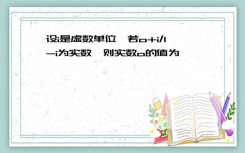 设i是虚数单位,若a+i/1-i为实数,则实数a的值为