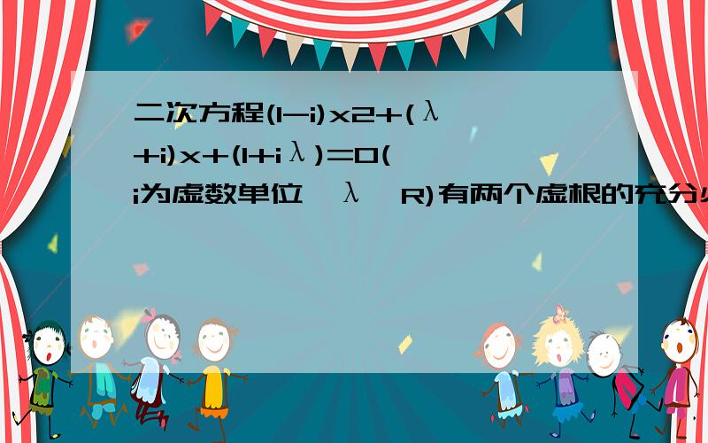 二次方程(1-i)x2+(λ+i)x+(1+iλ)=0(i为虚数单位,λ∈R)有两个虚根的充分必要条件是λ的取值范围为?