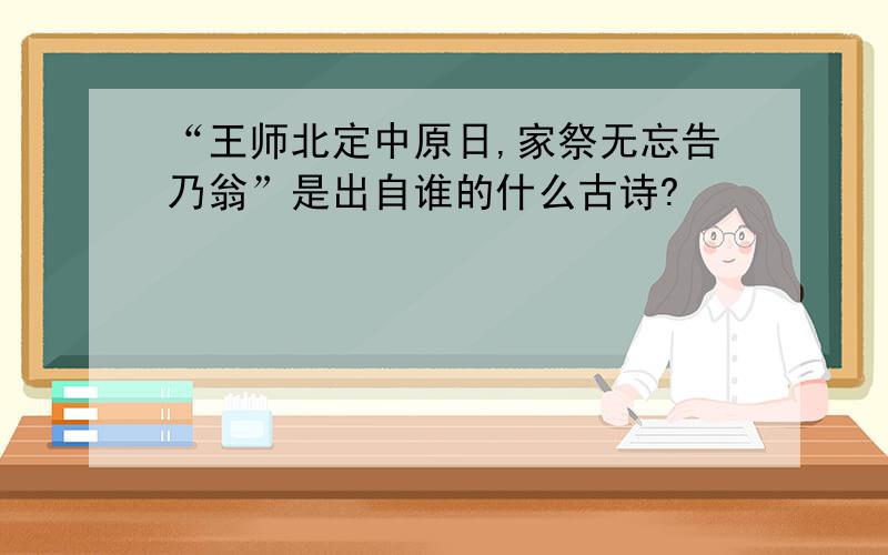 “王师北定中原日,家祭无忘告乃翁”是出自谁的什么古诗?