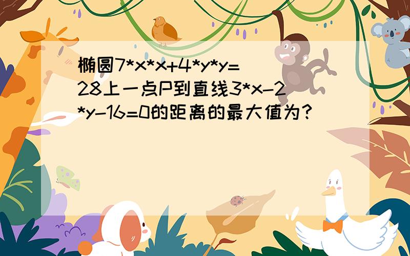 椭圆7*x*x+4*y*y=28上一点P到直线3*x-2*y-16=0的距离的最大值为?