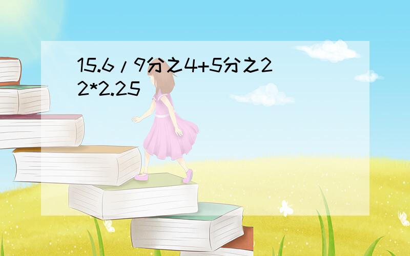 15.6/9分之4+5分之22*2.25