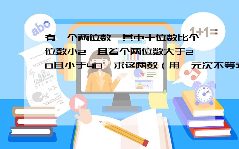 有一个两位数,其中十位数比个位数小2,且着个两位数大于20且小于40,求这两数（用一元次不等式组）解