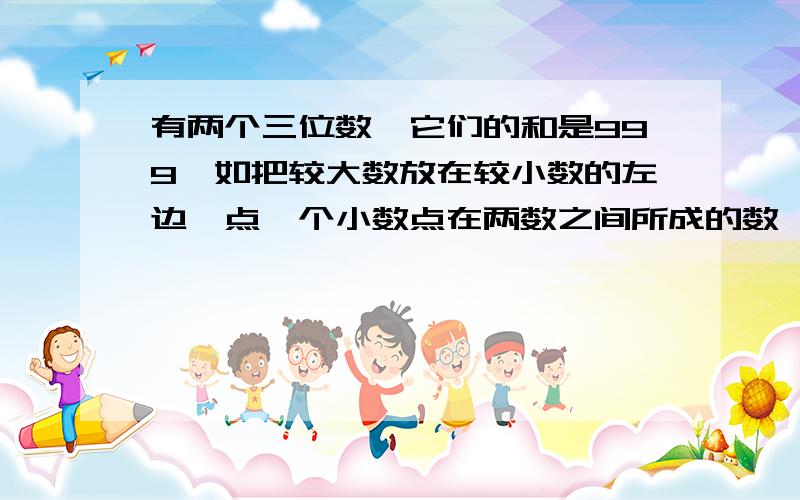 有两个三位数,它们的和是999,如把较大数放在较小数的左边,点一个小数点在两数之间所成的数,正好等于把较小数放在较大数的左边,点一个小数点在两数之间所成的数的6倍,那么这两个数的差