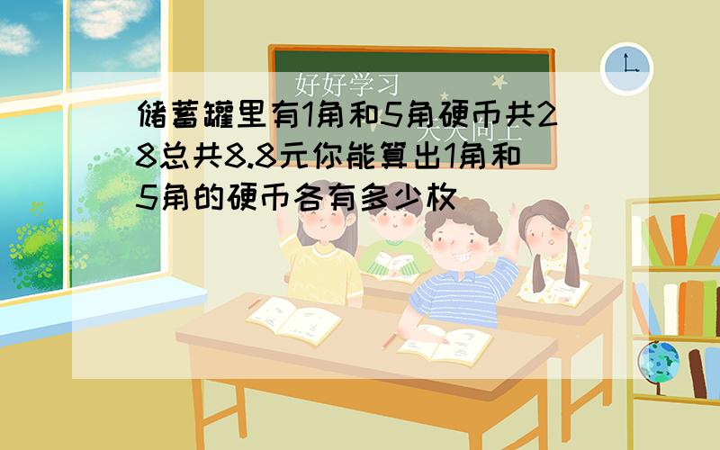 储蓄罐里有1角和5角硬币共28总共8.8元你能算出1角和5角的硬币各有多少枚