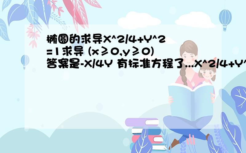 椭圆的求导X^2/4+Y^2=1求导 (x≥0,y≥0)答案是-X/4Y 有标准方程了...X^2/4+Y^2=1求导 (x≥0,y≥0)