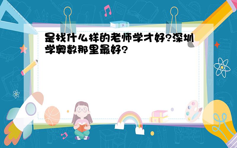 是找什么样的老师学才好?深圳学奥数那里最好?