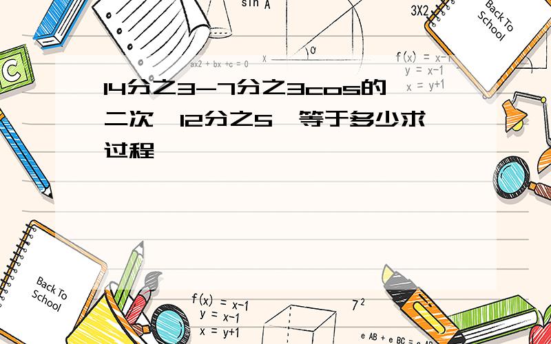 14分之3-7分之3cos的二次幂12分之5兀等于多少求过程