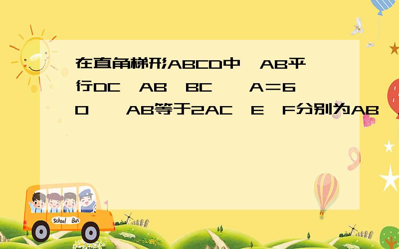 在直角梯形ABCD中,AB平行DC,AB⊥BC,∠A＝60°,AB等于2AC,E、F分别为AB、AD的中点,连接EF、EC、BF、CF.在不添加其他条件下,写出图中一对全等的三角形,并证明