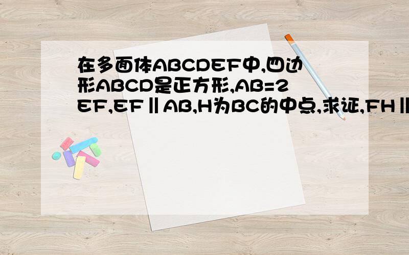 在多面体ABCDEF中,四边形ABCD是正方形,AB=2EF,EF‖AB,H为BC的中点,求证,FH‖平面EDB