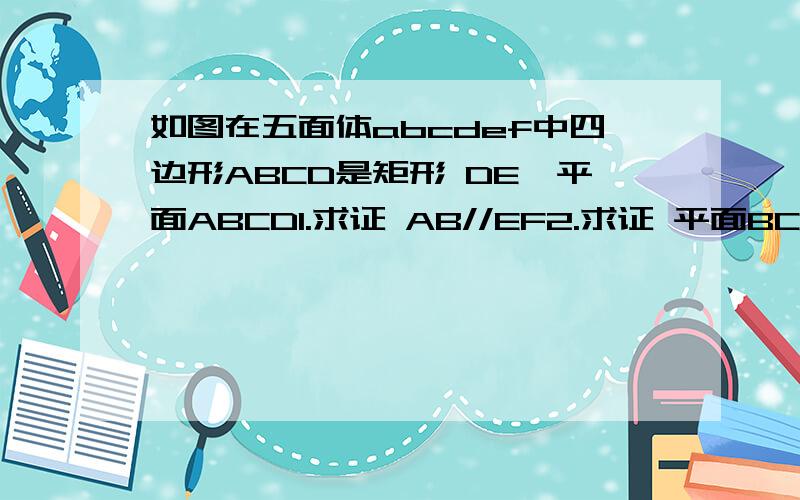 如图在五面体abcdef中四边形ABCD是矩形 DE⊥平面ABCD1.求证 AB//EF2.求证 平面BCF⊥平面CDEF