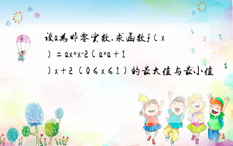 设a为非零实数,求函数f（x）=ax*x-2(a*a+1)x+2 (0≤x≤1)的最大值与最小值