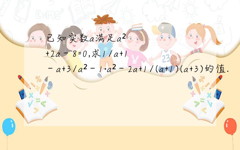 已知实数a满足a²+2a－8=0,求1/a+1－a+3/a²－1·a²－2a+1/(a+1)(a+3)的值.