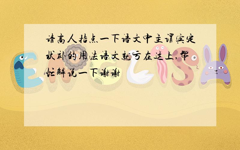 请高人指点一下语文中主谓宾定状补的用法语文就亏在这上,帮忙解说一下谢谢