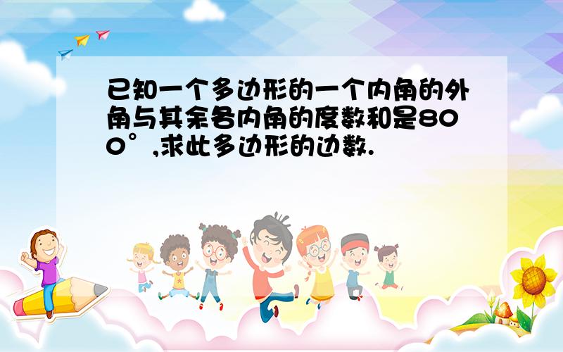 已知一个多边形的一个内角的外角与其余各内角的度数和是800°,求此多边形的边数.