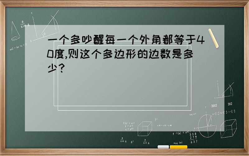 一个多吵醒每一个外角都等于40度,则这个多边形的边数是多少?