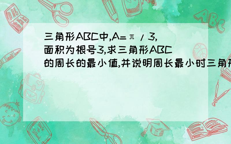 三角形ABC中,A=π/3,面积为根号3,求三角形ABC的周长的最小值,并说明周长最小时三角形的形状知道的快说下,