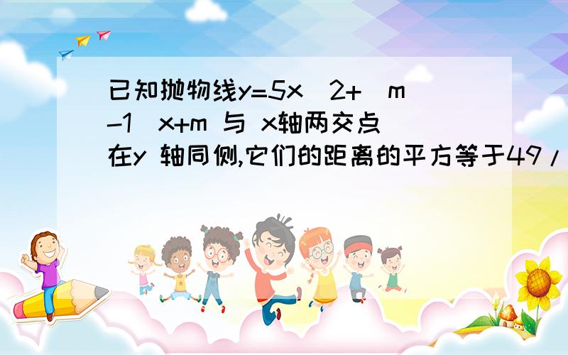 已知抛物线y=5x^2+(m-1)x+m 与 x轴两交点在y 轴同侧,它们的距离的平方等于49/25 ,则M 的值为多少