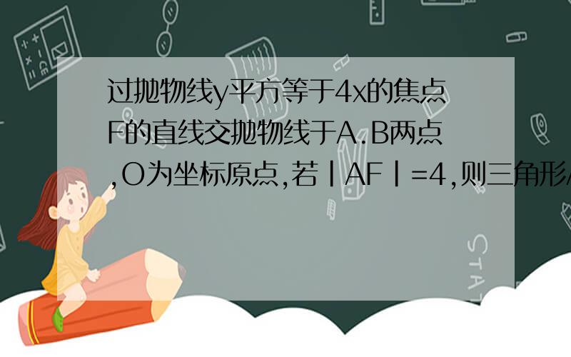 过抛物线y平方等于4x的焦点F的直线交抛物线于A.B两点,O为坐标原点,若|AF|=4,则三角形ABO的面积是多少?）