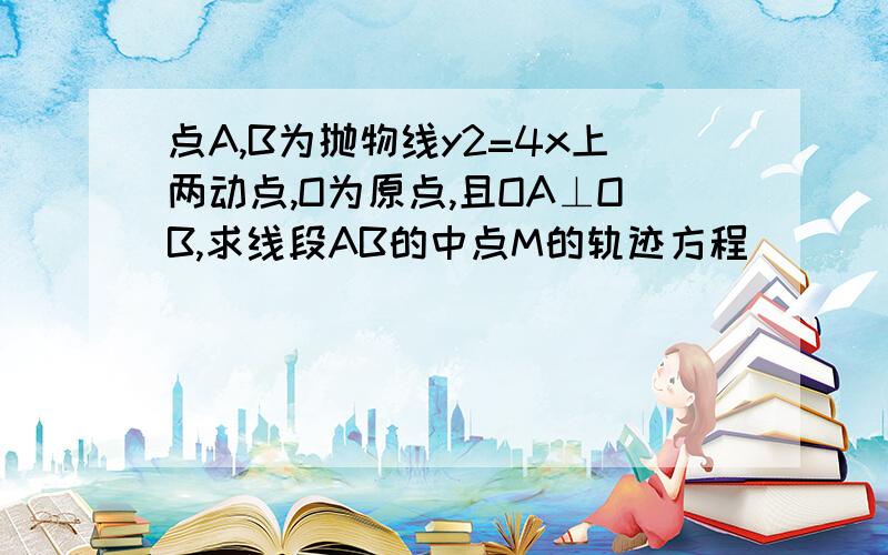 点A,B为抛物线y2=4x上两动点,O为原点,且OA⊥OB,求线段AB的中点M的轨迹方程