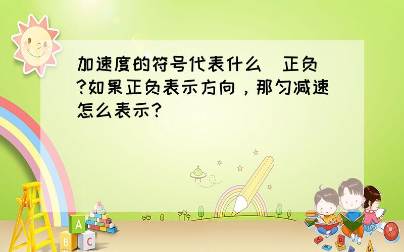 加速度的符号代表什么（正负）?如果正负表示方向，那匀减速怎么表示？