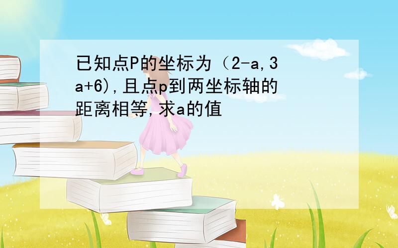 已知点P的坐标为（2-a,3a+6),且点p到两坐标轴的距离相等,求a的值