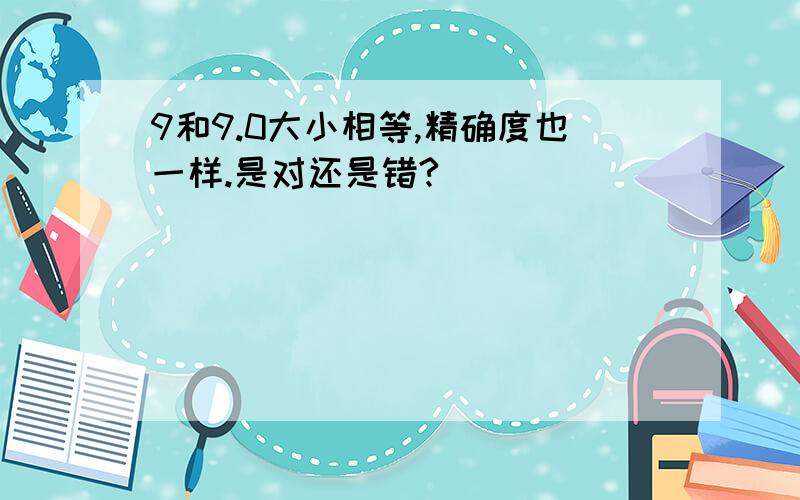 9和9.0大小相等,精确度也一样.是对还是错?