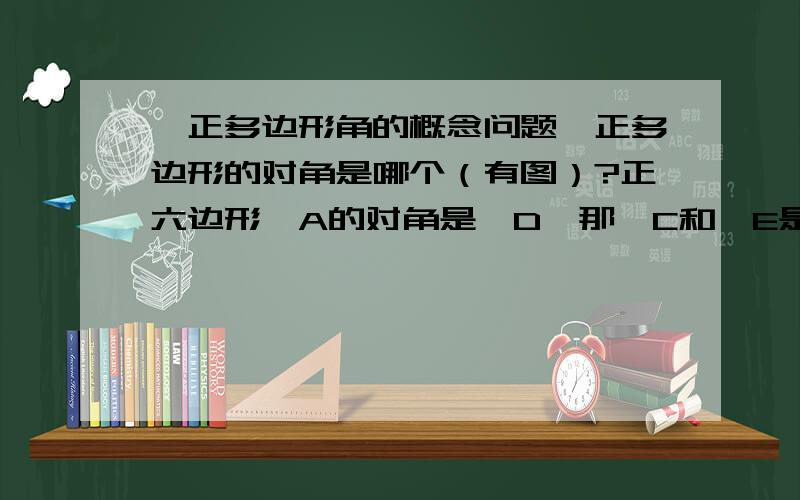 【正多边形角的概念问题】正多边形的对角是哪个（有图）?正六边形∠A的对角是∠D,那∠C和∠E是不是?正五边形∠M的对角是哪个角?