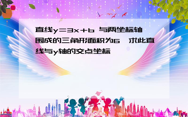 直线y＝3x＋b 与两坐标轴围成的三角形面积为6,求此直线与y轴的交点坐标