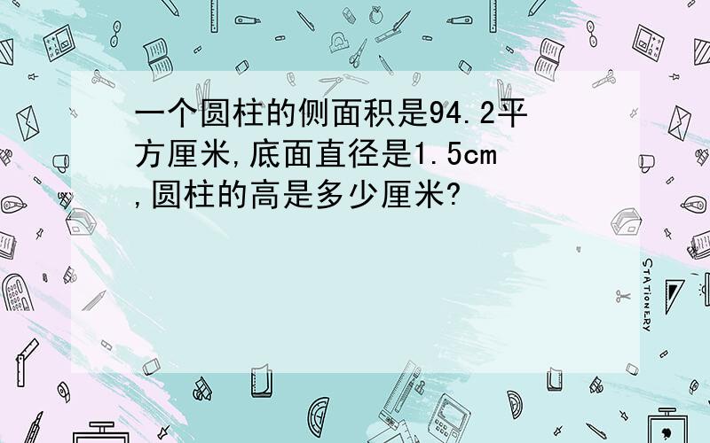 一个圆柱的侧面积是94.2平方厘米,底面直径是1.5cm,圆柱的高是多少厘米?