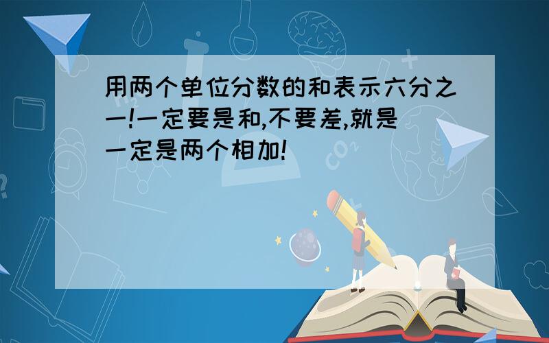 用两个单位分数的和表示六分之一!一定要是和,不要差,就是一定是两个相加!