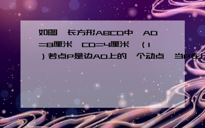 如图,长方形ABCD中,AD=8厘米,CD=4厘米,（1）若点P是边AD上的一个动点,当P在什么位置时PA=PC?(2)在(1)中,当点P在点P'时,有P'A=P'C,Q是AB边上的一个动点,若AQ=15/4时,QP'与P'C垂直吗?为什么?