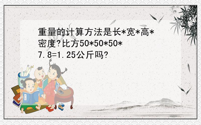 重量的计算方法是长*宽*高*密度?比方50*50*50*7.8=1.25公斤吗?