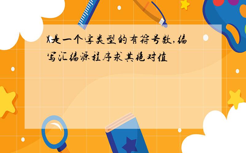 X是一个字类型的有符号数,编写汇编源程序求其绝对值