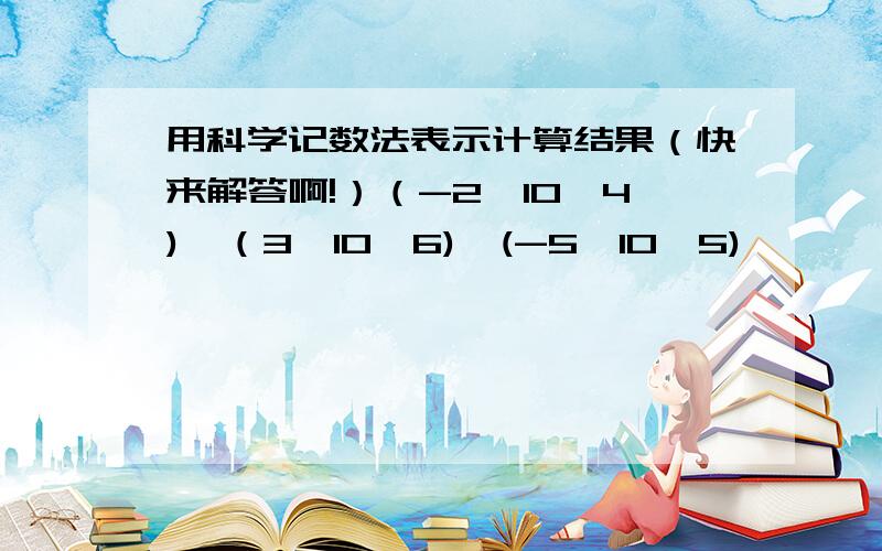 用科学记数法表示计算结果（快来解答啊!）（-2*10^4)*（3*10^6)*(-5*10^5)