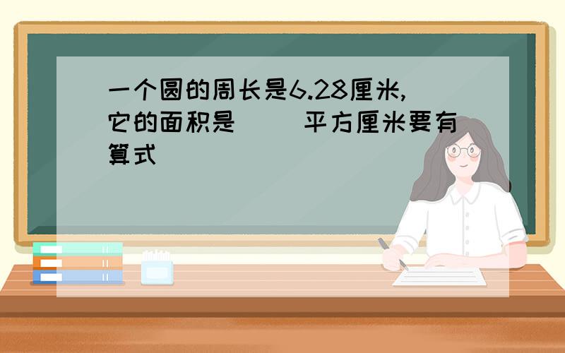 一个圆的周长是6.28厘米,它的面积是（ ）平方厘米要有算式