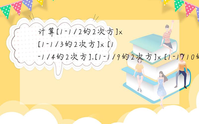 计算[1-1/2的2次方]×[1-1/3的2次方]×[1-1/4的2次方].[1-1/9的2次方]×[1-1/10的2次方]