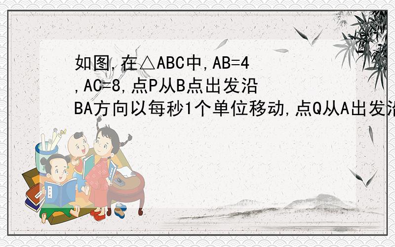 如图,在△ABC中,AB=4,AC=8,点P从B点出发沿BA方向以每秒1个单位移动,点Q从A出发沿AC方向以每秒2个单位移动当它们到达A、C后停止运动.试问经过几秒后,△ABC与△APQ相似?请说明理由