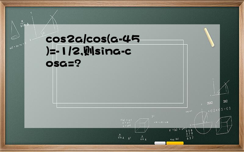 cos2a/cos(a-45)=-1/2,则sina-cosa=?