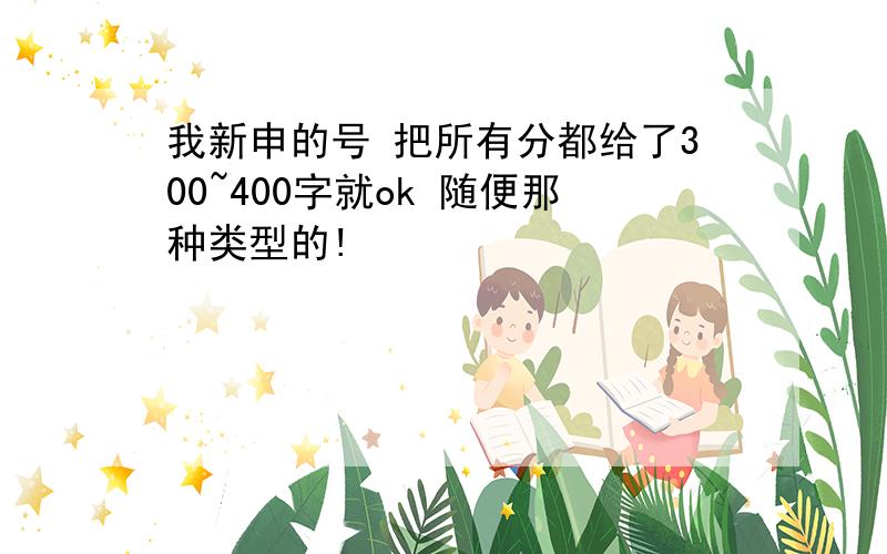 我新申的号 把所有分都给了300~400字就ok 随便那种类型的!