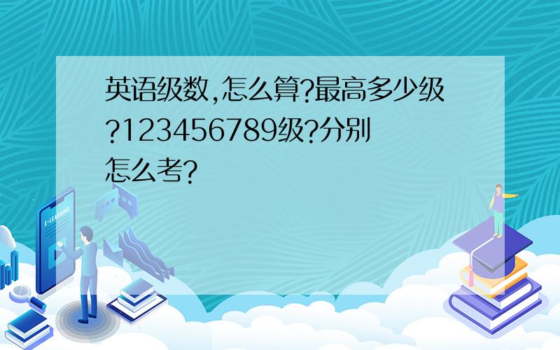 英语级数,怎么算?最高多少级?123456789级?分别怎么考?