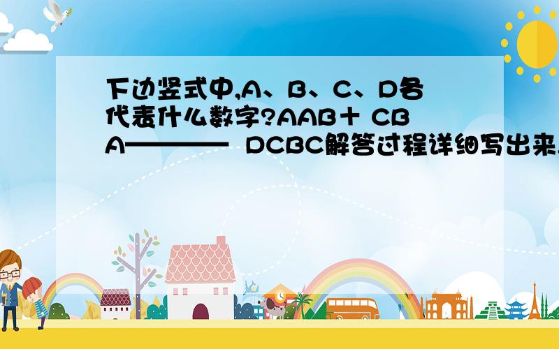 下边竖式中,A、B、C、D各代表什么数字?AAB＋ CBA————  DCBC解答过程详细写出来,方程的不要.好的加分~~