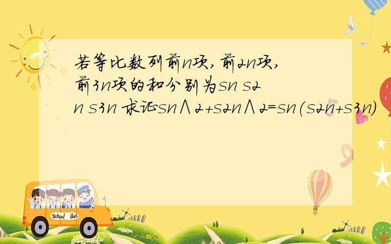 若等比数列前n项,前2n项,前3n项的和分别为sn s2n s3n 求证sn∧2+s2n∧2=sn(s2n+s3n)