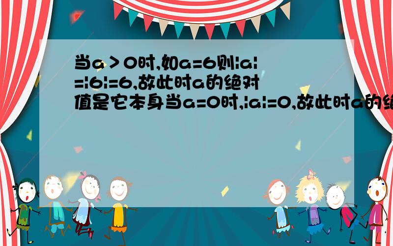 当a＞0时,如a=6则|a|=|6|=6,故此时a的绝对值是它本身当a=0时,|a|=0,故此时a的绝对值是零当a＜0时,如当a＞0时,如a=6则|a|=|6|=6,故此时a的绝对值是它本身当a=0时,|a|=0,故此时a的绝对值是零当a＜0时,如a=
