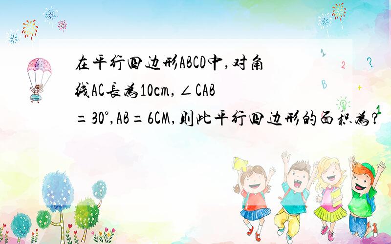 在平行四边形ABCD中,对角线AC长为10cm,∠CAB=30°,AB=6CM,则此平行四边形的面积为?