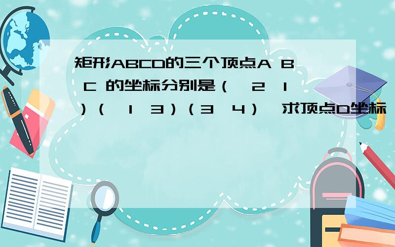 矩形ABCD的三个顶点A B C 的坐标分别是（—2,1）（—1,3）（3,4）,求顶点D坐标