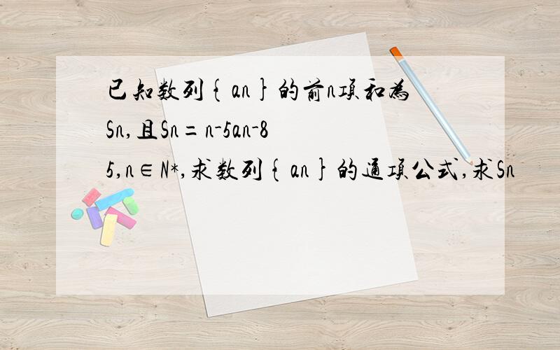 已知数列{an}的前n项和为Sn,且Sn=n-5an-85,n∈N*,求数列{an}的通项公式,求Sn