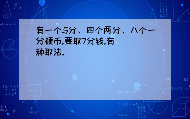 有一个5分、四个两分、八个一分硬币,要取7分钱,有( )种取法.