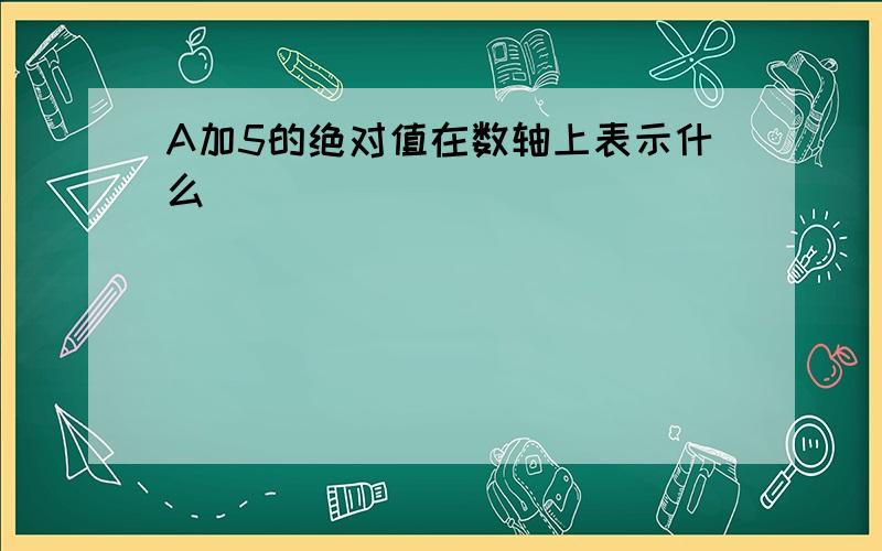 A加5的绝对值在数轴上表示什么